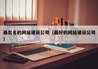 最出名的网站建设公司（最好的网站建设公司）