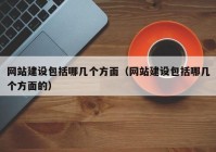 网站建设包括哪几个方面（网站建设包括哪几个方面的）