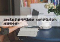 比较实在的软件开发培训（软件开发培训it培训哪个好）