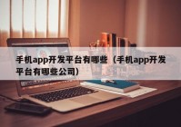 手机app开发平台有哪些（手机app开发平台有哪些公司）