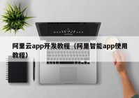 阿里云app开发教程（阿里智能app使用教程）