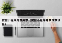 微信小程序开发成本（微信小程序开发成本预算）