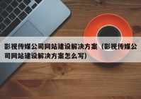 影视传媒公司网站建设解决方案（影视传媒公司网站建设解决方案怎么写）