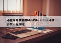 小程序开发需要html5吗（html可以开发小程序吗）