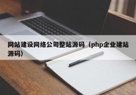 网站建设网络公司整站源码（php企业建站源码）