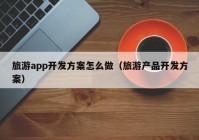 旅游app开发方案怎么做（旅游产品开发方案）