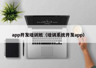 app开发培训班（培训系统开发app）