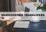 网站建设中的咨询服务（网站建设公司免费咨询）