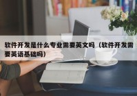 软件开发是什么专业需要英文吗（软件开发需要英语基础吗）