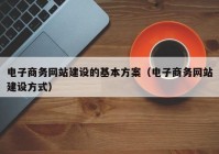 电子商务网站建设的基本方案（电子商务网站建设方式）