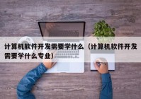 计算机软件开发需要学什么（计算机软件开发需要学什么专业）