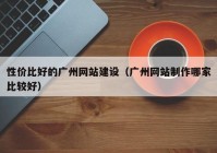 性价比好的广州网站建设（广州网站制作哪家比较好）