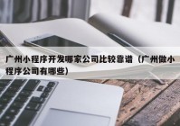 广州小程序开发哪家公司比较靠谱（广州做小程序公司有哪些）