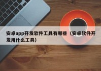 安卓app开发软件工具有哪些（安卓软件开发用什么工具）