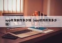 app开发制作多少钱（app软件开发多少钱）