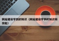 网站建设学到的知识（网站建设学到的知识和技能）