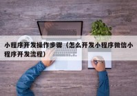 小程序开发操作步骤（怎么开发小程序微信小程序开发流程）