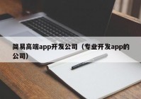 简易高端app开发公司（专业开发app的公司）