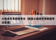 小程序开发教程考试（微信小程序开发教程考试答案）