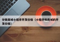 分销商城小程序开发价格（小程序和商城的开发价格）