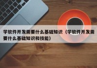 学软件开发需要什么基础知识（学软件开发需要什么基础知识和技能）