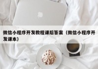 微信小程序开发教程课后答案（微信小程序开发课本）