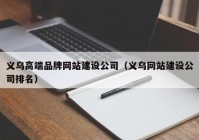 义乌高端品牌网站建设公司（义乌网站建设公司排名）