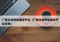 广西企业网站建设平台（广西企业网站建设平台官网）