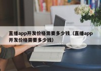 直播app开发价格需要多少钱（直播app开发价格需要多少钱）