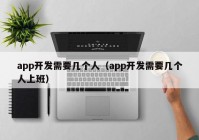 app开发需要几个人（app开发需要几个人上班）