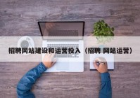 招聘网站建设和运营投入（招聘 网站运营）