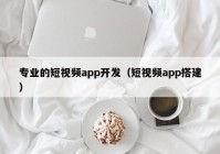 专业的短视频app开发（短视频app搭建）