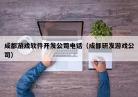 成都游戏软件开发公司电话（成都研发游戏公司）