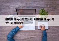 强的高端app开发公司（强的高端app开发公司是哪家）