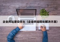 企业网站建设优化（企业网站优化解决方案）