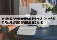 网站建设与管理案例教程期中考试（一个典型的网站建设项目管理流程通常包括）