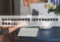 软件开发培训学校学费（软件开发培训学校收费标准公示）