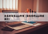 出名的交友app开发（交友软件app项目简介）