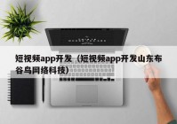 短视频app开发（短视频app开发山东布谷鸟网络科技）