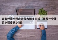 吉安外卖小程序开发大概多少钱（开发一个外卖小程序多少钱）