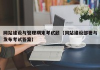 网站建设与管理期末考试题（网站建设部署与发布考试答案）