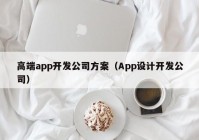 高端app开发公司方案（App设计开发公司）