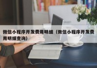 微信小程序开发费用明细（微信小程序开发费用明细查询）