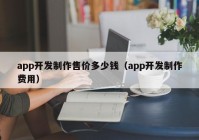 app开发制作售价多少钱（app开发制作费用）