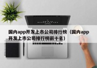 国内app开发上市公司排行榜（国内app开发上市公司排行榜前十名）