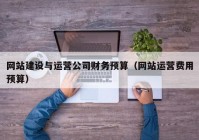 网站建设与运营公司财务预算（网站运营费用预算）