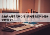 企业网站建设实训心得（网站建设实训心得体会1000字）