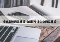 成都品牌网站建设（成都专注企业网站建设）