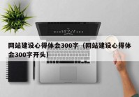 网站建设心得体会300字（网站建设心得体会300字开头）