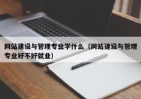 网站建设与管理专业学什么（网站建设与管理专业好不好就业）